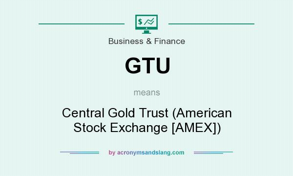 What does GTU mean? It stands for Central Gold Trust (American Stock Exchange [AMEX])