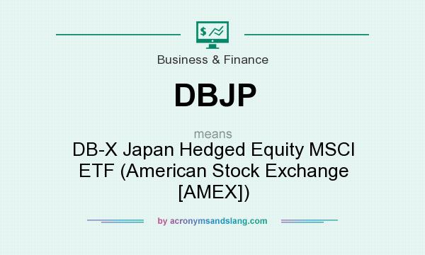 What does DBJP mean? It stands for DB-X Japan Hedged Equity MSCI ETF (American Stock Exchange [AMEX])