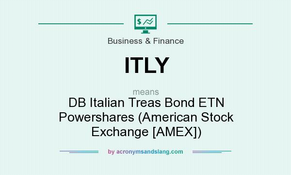 What does ITLY mean? It stands for DB Italian Treas Bond ETN Powershares (American Stock Exchange [AMEX])