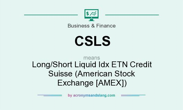 What does CSLS mean? It stands for Long/Short Liquid Idx ETN Credit Suisse (American Stock Exchange [AMEX])