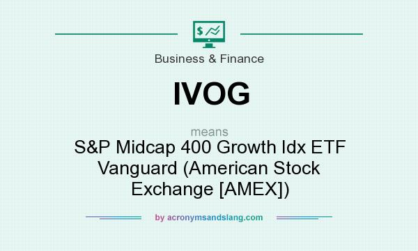 What does IVOG mean? It stands for S&P Midcap 400 Growth Idx ETF Vanguard (American Stock Exchange [AMEX])