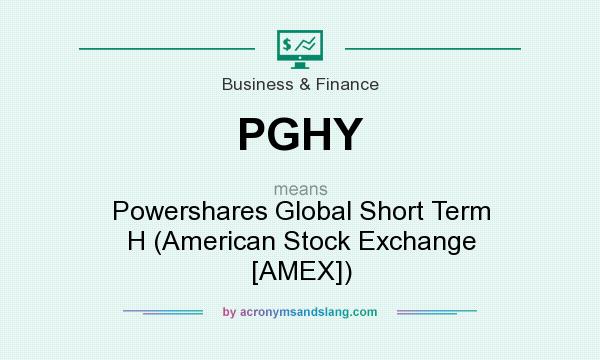 What does PGHY mean? It stands for Powershares Global Short Term H (American Stock Exchange [AMEX])
