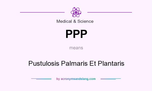 What does PPP mean? It stands for Pustulosis Palmaris Et Plantaris