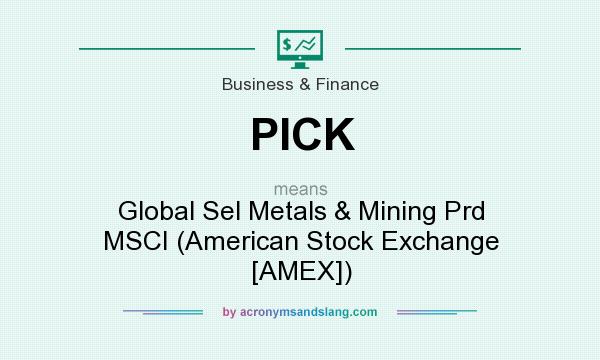What does PICK mean? It stands for Global Sel Metals & Mining Prd MSCI (American Stock Exchange [AMEX])