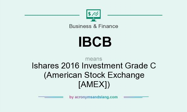 What does IBCB mean? It stands for Ishares 2016 Investment Grade C (American Stock Exchange [AMEX])