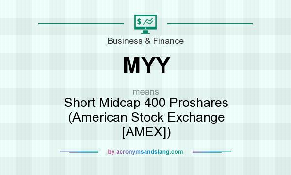 What does MYY mean? It stands for Short Midcap 400 Proshares (American Stock Exchange [AMEX])