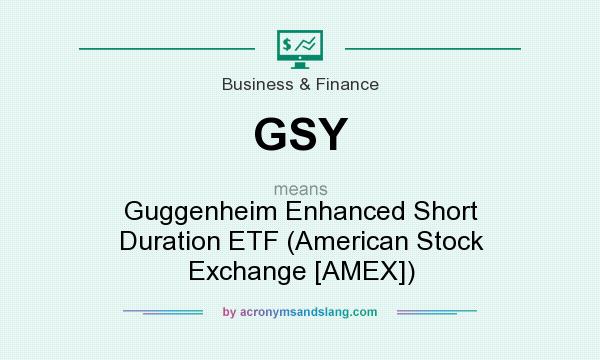 What does GSY mean? It stands for Guggenheim Enhanced Short Duration ETF (American Stock Exchange [AMEX])