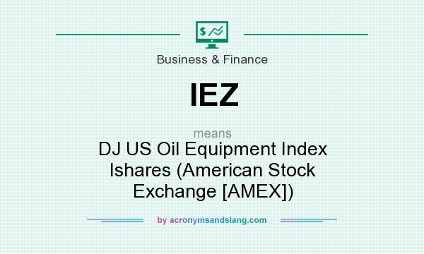 What does IEZ mean? It stands for DJ US Oil Equipment Index Ishares (American Stock Exchange [AMEX])