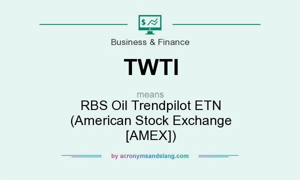 What does TWTI mean? It stands for RBS Oil Trendpilot ETN (American Stock Exchange [AMEX])