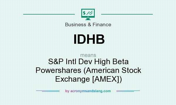 What does IDHB mean? It stands for S&P Intl Dev High Beta Powershares (American Stock Exchange [AMEX])