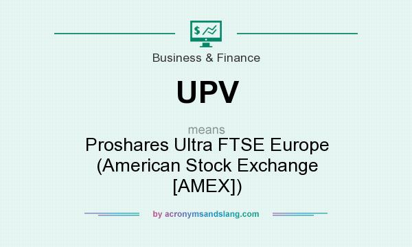 What does UPV mean? It stands for Proshares Ultra FTSE Europe (American Stock Exchange [AMEX])