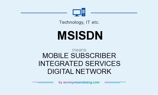 What does MSISDN mean? It stands for MOBILE SUBSCRIBER INTEGRATED SERVICES DIGITAL NETWORK