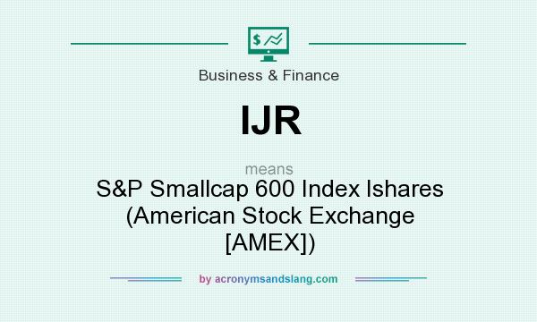 What does IJR mean? It stands for S&P Smallcap 600 Index Ishares (American Stock Exchange [AMEX])