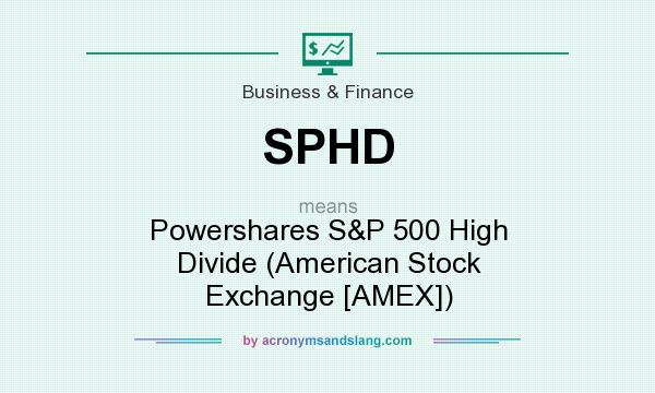 What does SPHD mean? It stands for Powershares S&P 500 High Divide (American Stock Exchange [AMEX])