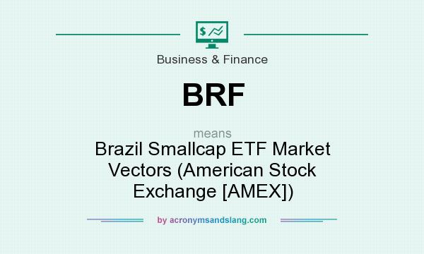What does BRF mean? It stands for Brazil Smallcap ETF Market Vectors (American Stock Exchange [AMEX])