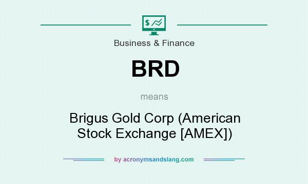 What does BRD mean? It stands for Brigus Gold Corp (American Stock Exchange [AMEX])