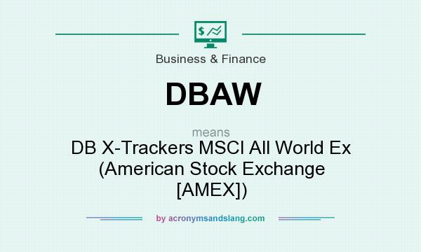 What does DBAW mean? It stands for DB X-Trackers MSCI All World Ex (American Stock Exchange [AMEX])