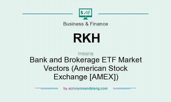 What does RKH mean? It stands for Bank and Brokerage ETF Market Vectors (American Stock Exchange [AMEX])