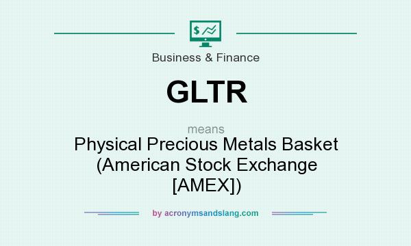 What does GLTR mean? It stands for Physical Precious Metals Basket (American Stock Exchange [AMEX])