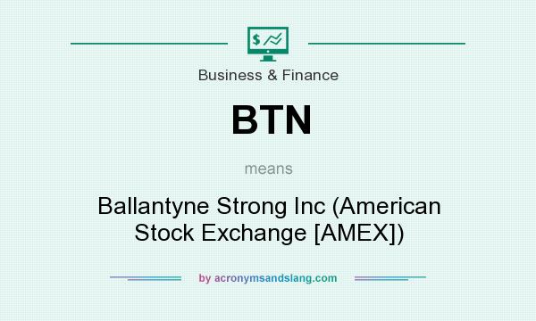 What does BTN mean? It stands for Ballantyne Strong Inc (American Stock Exchange [AMEX])