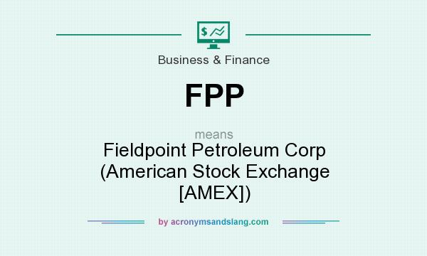 What does FPP mean? It stands for Fieldpoint Petroleum Corp (American Stock Exchange [AMEX])
