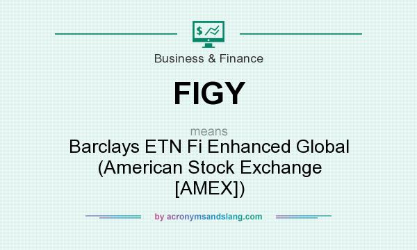 What does FIGY mean? It stands for Barclays ETN Fi Enhanced Global (American Stock Exchange [AMEX])