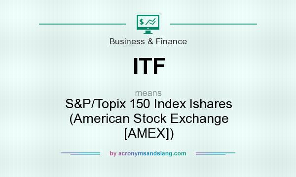 What does ITF mean? It stands for S&P/Topix 150 Index Ishares (American Stock Exchange [AMEX])