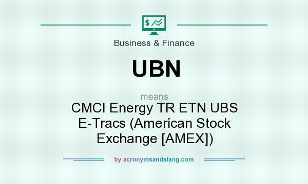 What does UBN mean? It stands for CMCI Energy TR ETN UBS E-Tracs (American Stock Exchange [AMEX])