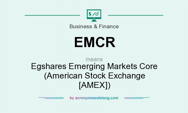 What does EMCR mean? It stands for Egshares Emerging Markets Core (American Stock Exchange [AMEX])