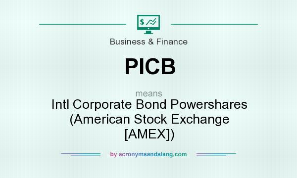 What does PICB mean? It stands for Intl Corporate Bond Powershares (American Stock Exchange [AMEX])