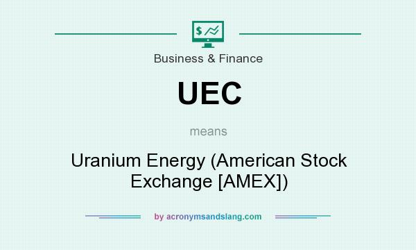 What does UEC mean? It stands for Uranium Energy (American Stock Exchange [AMEX])
