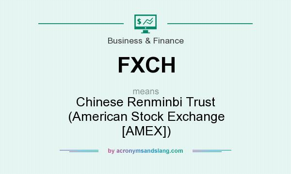 What does FXCH mean? It stands for Chinese Renminbi Trust (American Stock Exchange [AMEX])