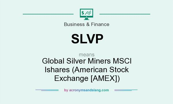 What does SLVP mean? It stands for Global Silver Miners MSCI Ishares (American Stock Exchange [AMEX])