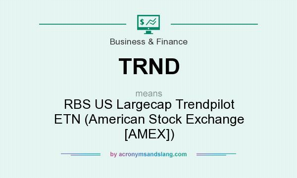 What does TRND mean? It stands for RBS US Largecap Trendpilot ETN (American Stock Exchange [AMEX])