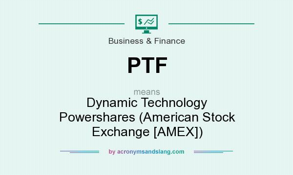 What does PTF mean? It stands for Dynamic Technology Powershares (American Stock Exchange [AMEX])