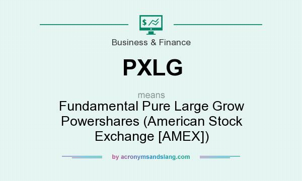 What does PXLG mean? It stands for Fundamental Pure Large Grow Powershares (American Stock Exchange [AMEX])