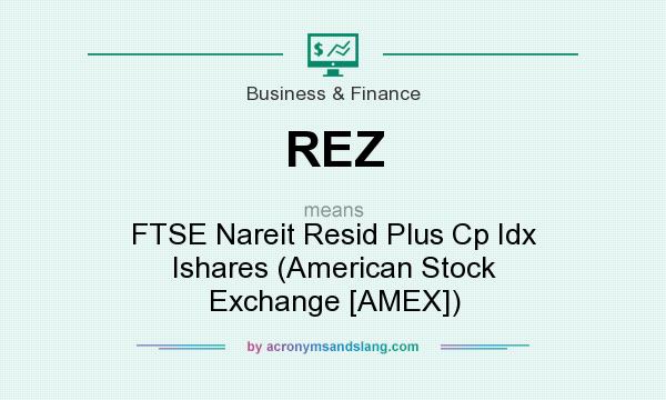 What does REZ mean? It stands for FTSE Nareit Resid Plus Cp Idx Ishares (American Stock Exchange [AMEX])