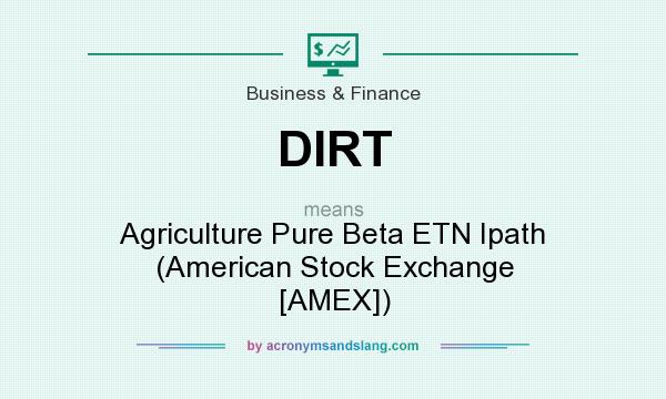 What does DIRT mean? It stands for Agriculture Pure Beta ETN Ipath (American Stock Exchange [AMEX])