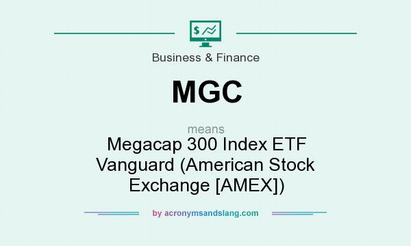 What does MGC mean? It stands for Megacap 300 Index ETF Vanguard (American Stock Exchange [AMEX])
