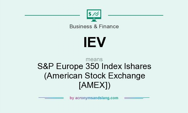 What does IEV mean? It stands for S&P Europe 350 Index Ishares (American Stock Exchange [AMEX])