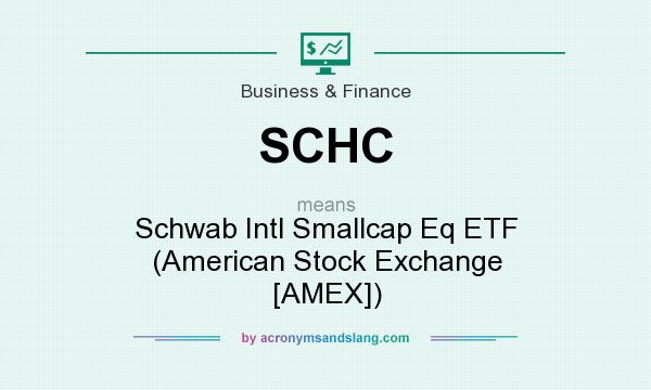 What does SCHC mean? It stands for Schwab Intl Smallcap Eq ETF (American Stock Exchange [AMEX])