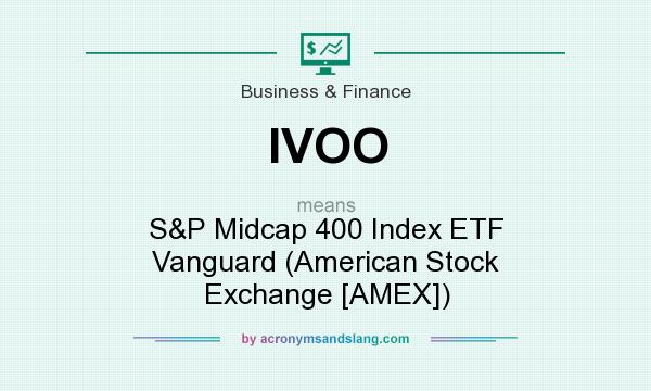 What does IVOO mean? It stands for S&P Midcap 400 Index ETF Vanguard (American Stock Exchange [AMEX])