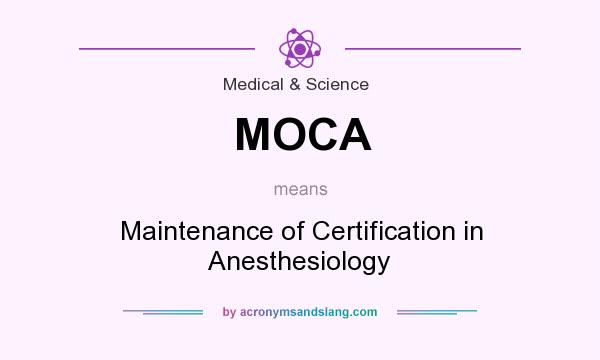What does MOCA mean? It stands for Maintenance of Certification in Anesthesiology