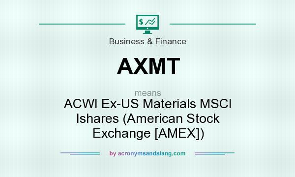 What does AXMT mean? It stands for ACWI Ex-US Materials MSCI Ishares (American Stock Exchange [AMEX])