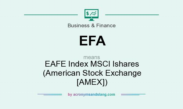 What does EFA mean? It stands for EAFE Index MSCI Ishares (American Stock Exchange [AMEX])