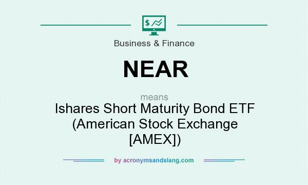 What does NEAR mean? It stands for Ishares Short Maturity Bond ETF (American Stock Exchange [AMEX])