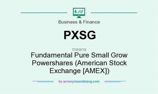 What does PXSG mean? It stands for Fundamental Pure Small Grow Powershares (American Stock Exchange [AMEX])
