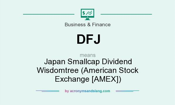 What does DFJ mean? It stands for Japan Smallcap Dividend Wisdomtree (American Stock Exchange [AMEX])