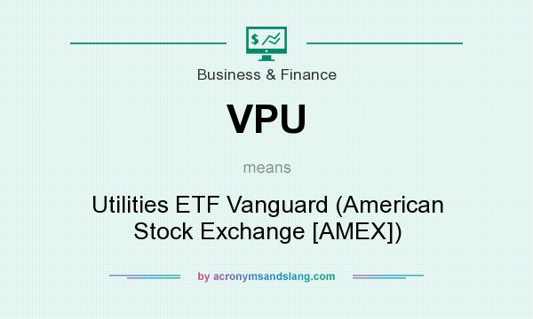 What does VPU mean? It stands for Utilities ETF Vanguard (American Stock Exchange [AMEX])