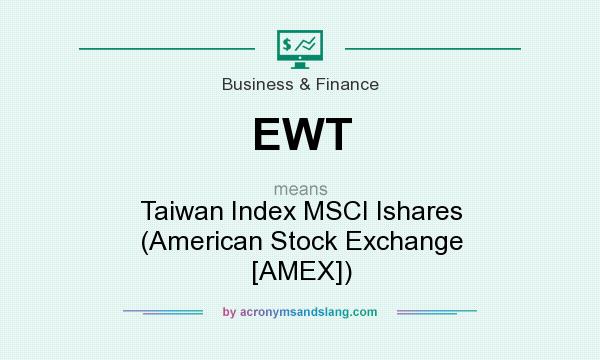 What does EWT mean? It stands for Taiwan Index MSCI Ishares (American Stock Exchange [AMEX])